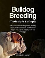 Bulldog Breeding Made Safe & Simple: Vet-Approved Strategies for Healthy Litters, Safe Deliveries, and Natural Puppy Survival in Brachycephalic Bulldogs