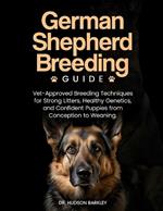 German Shepherd Breeding Guide: Vet-Approved Breeding Techniques for Strong Litters, Healthy Genetics, and Confident Puppies from Conception to Weaning