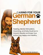 Caring for Your German Shepherd: Feeding, Mental Stimulation, Grooming, and Daily Routines to Prevent Obesity and Keep Your Active Dog Happy and Healthy