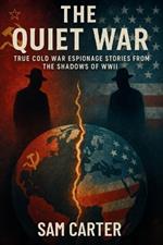 The Quiet War: True Cold War Espionage Stories from the Shadows of WWII