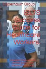 IELTS Success Guide for Healthcare Workers.: Complete Preparation for Nurses, Doctors, and Medical Professionals