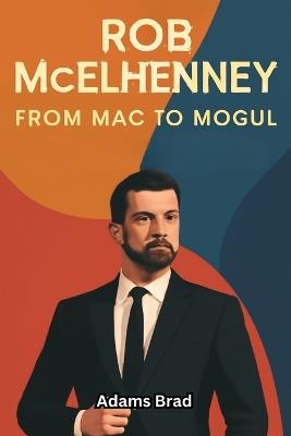 Rob McElhenney: From Mac to Mogul: The Journey of a TV Star Who Defied Expectations and Built an Empire - Adams Brad - cover