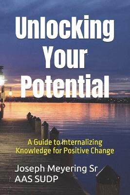 Unlocking Your Potential: A Guide to Internalizing Knowledge for Positive Change - Joseph Meyering Aas Sudp - cover
