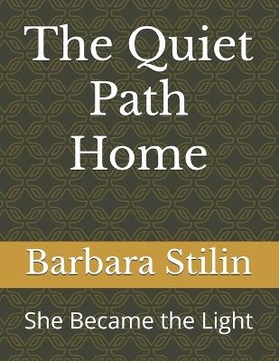 The Quiet Path Home: She Became the Light - Barbara Stilin - cover