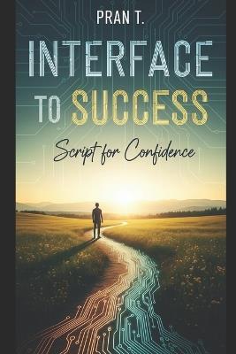 Interface to Success: Script for Confidence - Pran T - cover