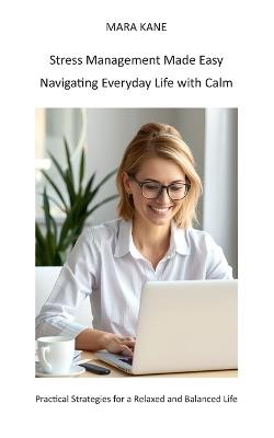 Stress Management Made Easy - Navigating Everyday Life with Calm: Practical Strategies for a Relaxed and Balanced Life - Mara Kane - cover