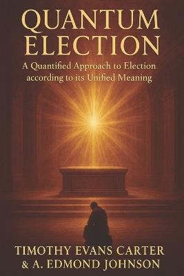 Quantum Election: A Quantified Approach to Election according to its Unified Meaning - A Edmond Johnson,Timothy Evans Carter - cover