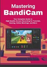 Mastering Bandicam: Your Complete Guide to High-Quality Screen Recording for Tutorials, Gaming, Online Meetings, and More