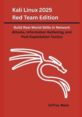 Kali Linux 2025 Red Team Edition: Build Real-World Skills in Network Attacks, Information Gathering, and Post-Exploitation Tactics - Jeffrey Muniz - cover