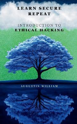 Learn. Secure. Repeat: A Beginner's Guide to Ethical Hacking, Cybersecurity Fundamentals, and Online Protection - Augustin William - cover