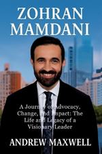 Zohran Mamdani: A Journey of Advocacy, Change, and Impact: The Life and Legacy of a Visionary Leader
