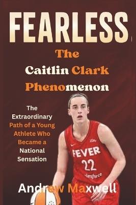 Fearless: The Caitlin Clark Phenomenon : The Extraordinary Path of a Young Athlete Who Became a National Sensation - Andrew Maxwell - cover