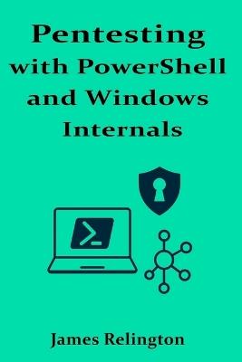 Pentesting with PowerShell and Windows Internals - James Relington - cover