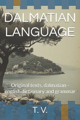 Dalmatian Language: Original texts, dalmatian - english dictionary and grammar - T V - cover