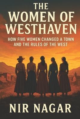The Women of Westhaven: How Five Women Changed a Town and the Rules of the West - Nir Nagar - cover