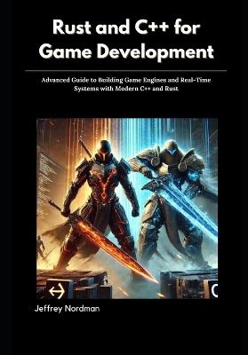 Rust and C++ for Game Development: Advanced Guide to Building Game Engines and Real-Time Systems with Modern C++ and Rust - Jeffrey Nordman - cover