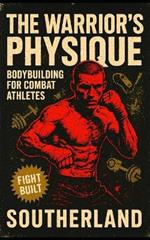 The Warrior's Physique: Bodybuilding for Combat Athletes: Build Real Muscle for Combat Sports with Strength, Size & Power for Fighters Who Don't Want to Be Fragile