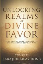 Unlocking Realms of Divine Favor: Spiritual Strategies to Silence the Enemy and Enter God's Set Time