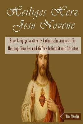 Heiliges Herz Jesu Novene: Eine 9-tägige kraftvolle katholische Andacht für Heilung, Wunder und tiefere Intimität mit Christus - Tom Mueller - cover
