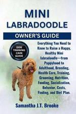Mini Labradoodle Owner's Guide: Everything You Need to Know to Raise a Happy, Healthy Mini labradoodle-from Puppyhood to Adulthood, Breeding, Health Care, Training, Grooming, Nutrition, Feeding, Socialization, Behavior, Costs, Finding, and Diet Plan.