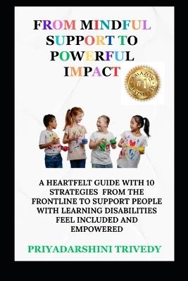 From Mindful Support to Powerful Impact: A Heartfelt Guide With 10 Strategies From The Frontline To Support People With Learning Disabilities Feel Included And Empowered - Priyadarshini Trivedy - cover