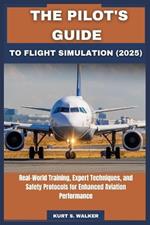The Pilot's Guide to Flight Simulation (2025): Real-World Training, Expert Techniques, and Safety Protocols for Enhanced Aviation Performance