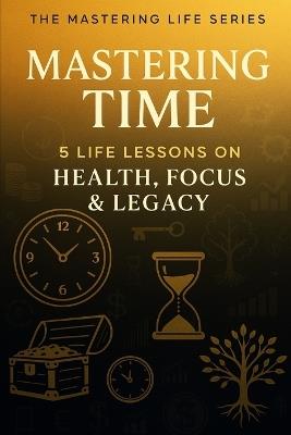 Mastering Time: 5 Life Lessons on Health, Focus, and Legacy - Isaiah Smith Al - cover
