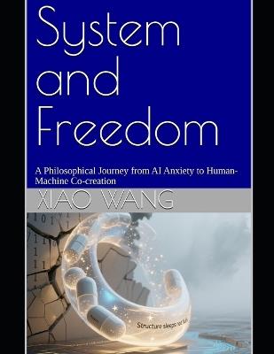 System and Freedom: A Philosophical Journey from AI Anxiety to Human-Machine Co-creation - Xiao Wang - cover