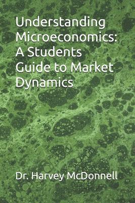Understanding Microeconomics: A Students Guide to Market Dynamics - Harvey McDonnell - cover