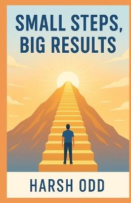 Small Steps, Big Results: The Power of Daily Habits and Consistency - Harsh Odd - cover