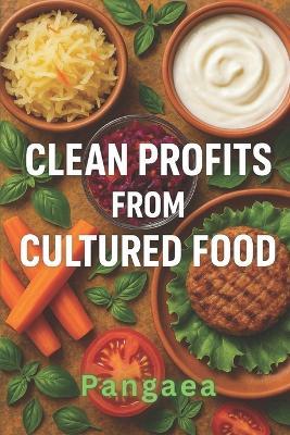 Clean Profits from Cultured Food: Lab-Grown Meat, Fish & Dairy Are Revolutionizing Food Investment - Pangaea - cover