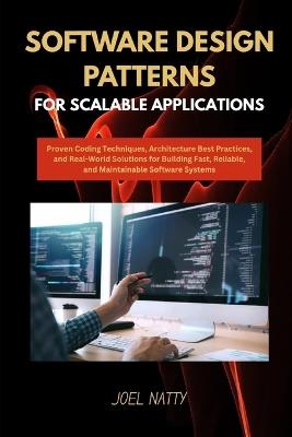 Software Design Patterns for Scalable Applications: Proven Coding Techniques, Architecture Best Practices, and Real-World Solutions for Building Fast, Reliable, and Maintainable Software Systems - Joel Natty - cover