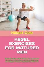 Kegel Exercises for Matured Men: Step-By-Step Kegel Workouts To Combat Erectile Dysfunction, Enhance Stamina, And Regain Sexual Confidence After 40
