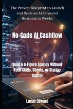No-Code AI Cashflow: Build a 6-Figure Agency Without Tech Skills, Clients, or Startup Capital