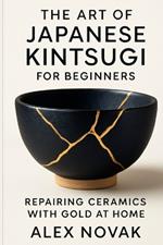The Art of Japanese Kintsugi for Beginners: Repairing Ceramics with Gold at Home: From Broken to Beautiful: Learn Kintsugi with Simple Tools and Techniques
