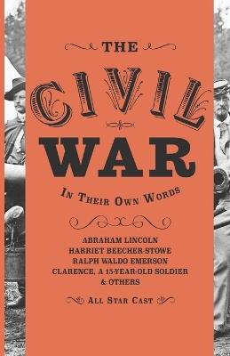 The Civil War: In Their Own Words (Annotated) - Abraham Lincoln,Harriet Beecher Stowe,Ralph Waldo Emerson - cover