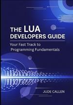 The Lua Developers Guide: Your Fast Track to Programming Fundamentals