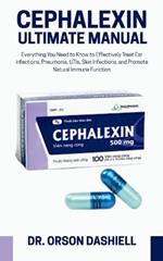 Cephalexin Ultimate Manual: Everything You Need to Know to Effectively Treat Ear Infections, Pneumonia, UTIs, Skin Infections, and Promote Natural Immune Function
