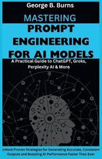 Mastering Prompt Engineering for AI Models: Unlock Proven Strategies for Generating Accurate, Consistent Outputs and Boosting AI Performance Faster Than Ever