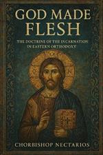 God Made Flesh: The Doctrine of the Incarnation in Eastern Orthodoxy