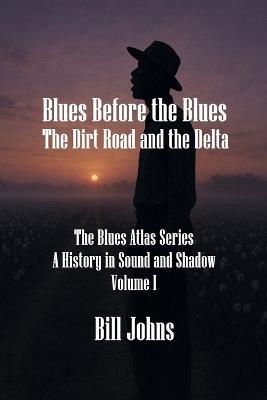 Blues Before the Blues: The Dirt Road and the Delta - Bill Johns - cover