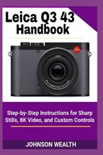 Leica Q3 43 Handbook: Step-by-Step Instructions for Sharp Stills, 8K Video, and Custom Controls