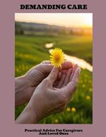 DEMANDING CARE Practical Advice For Caregivers And Loved Ones
