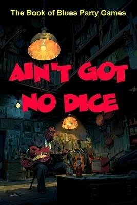 Ain't Got No Dice: The Book of Blues Party Games - Htj Gaming Publications - cover