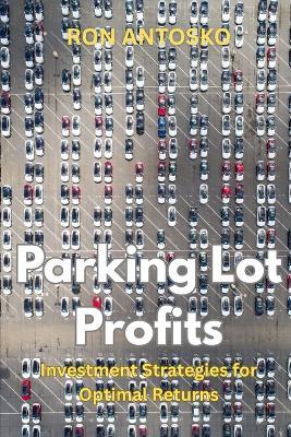 Parking Lot Profits: Investment Strategies for Optimal Returns - Ron Antosko - cover