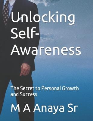 Unlocking Self-Awareness: The Secret to Personal Growth and Success - M A Anaya - cover