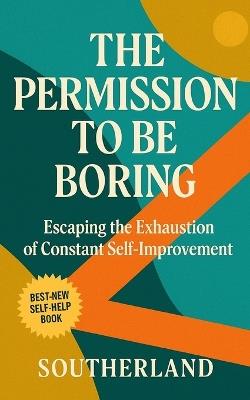 The Permission to Be Boring: Escaping the Exhaustion of Constant Self-Improvement - Southerland Publishing - cover
