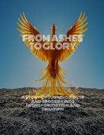 FROM ASHES TO GLORY A Story Of Turning Abuse And Tragedy Into Transformation And Triumph