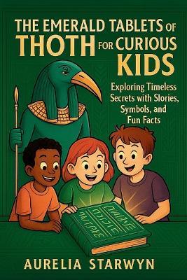The Emerald Tablets of Thoth for Curious Kids: Exploring Timeless Secrets with Stories, Symbols, and Fun Facts - Aurelia Starwyn - cover