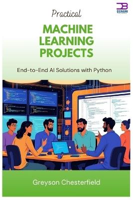 Practical Machine Learning Projects: End-to-End AI Solutions with Python - Greyson Chesterfield - cover